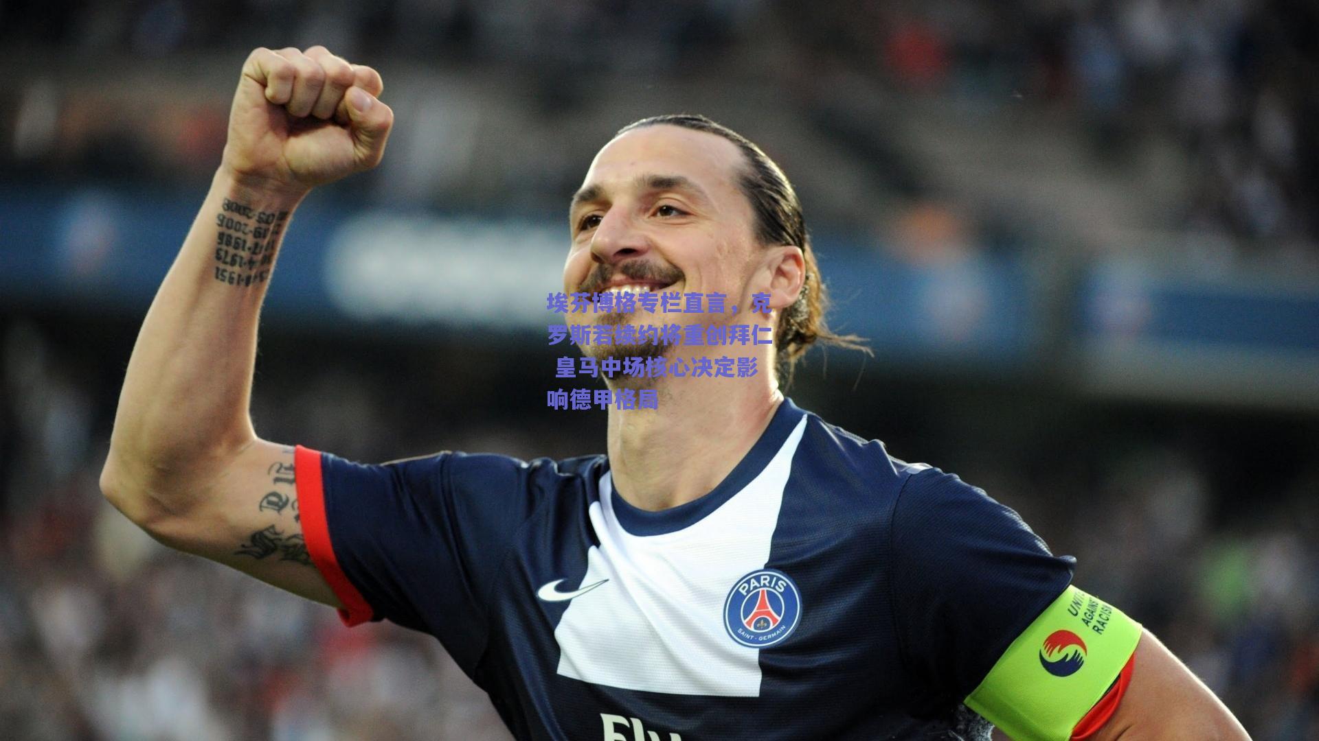 埃芬博格专栏直言，克罗斯若续约将重创拜仁 皇马中场核心决定影响德甲格局