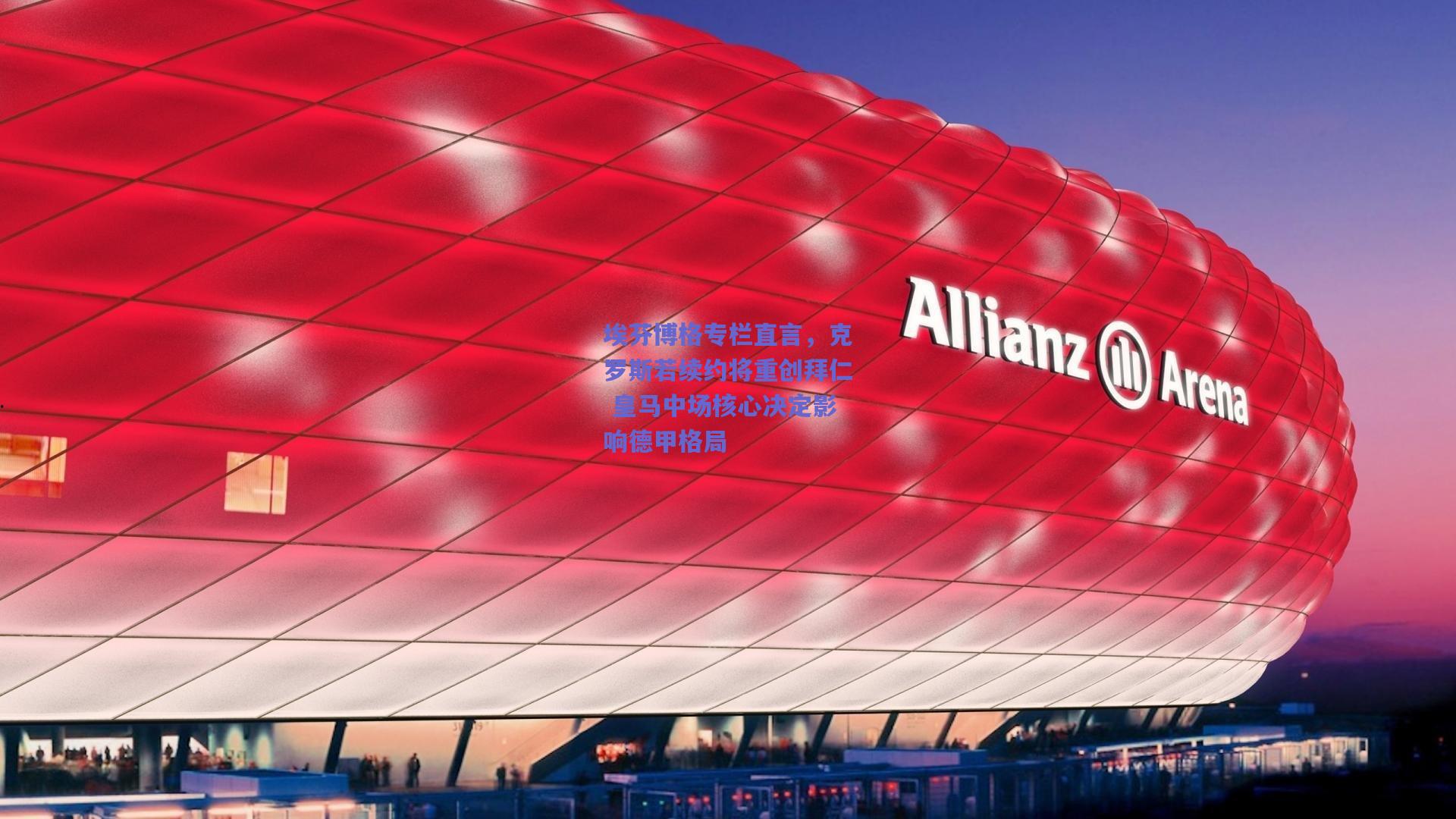 埃芬博格专栏直言，克罗斯若续约将重创拜仁 皇马中场核心决定影响德甲格局