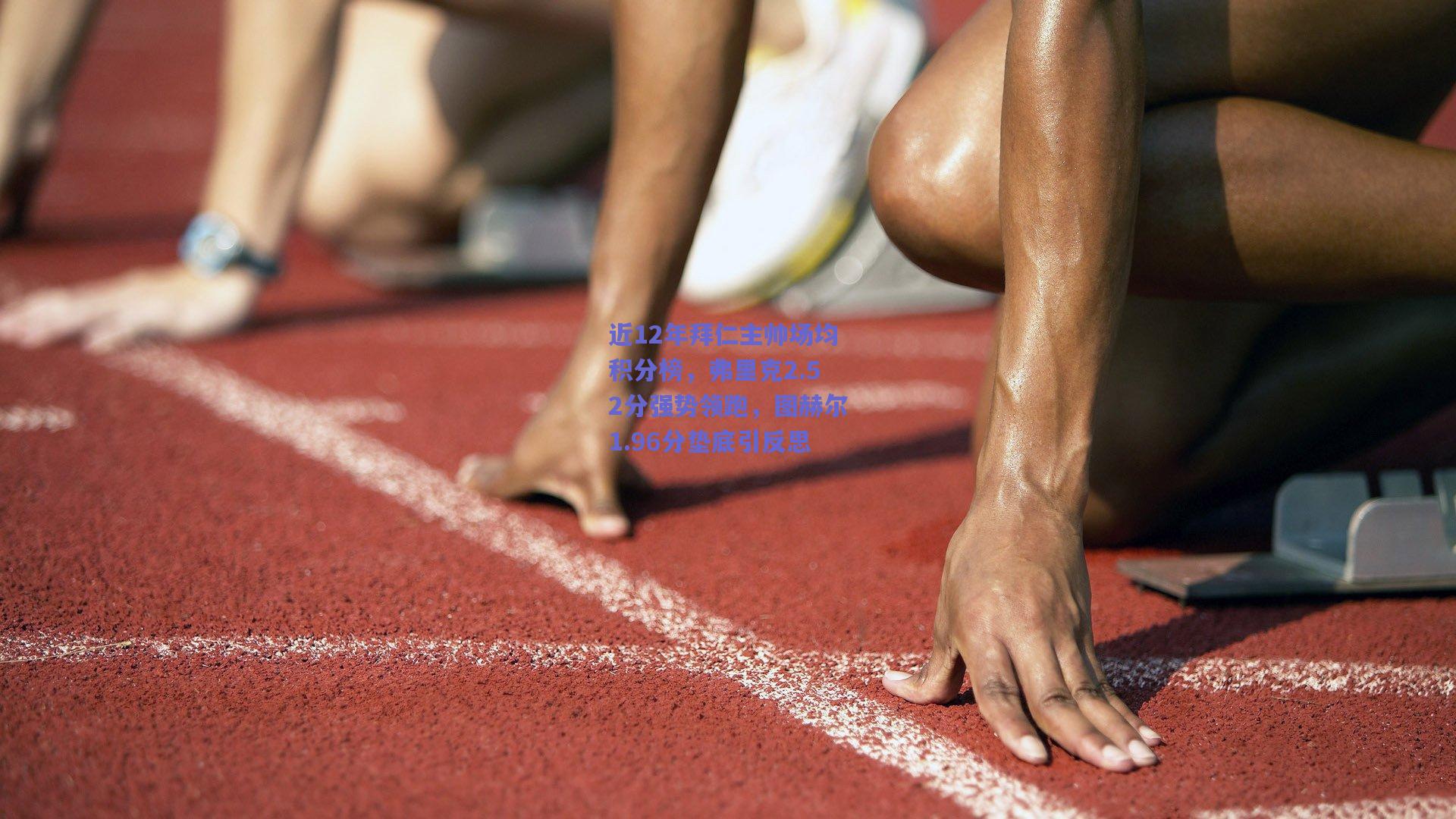 近12年拜仁主帅场均积分榜，弗里克2.52分强势领跑，图赫尔1.96分垫底引反思