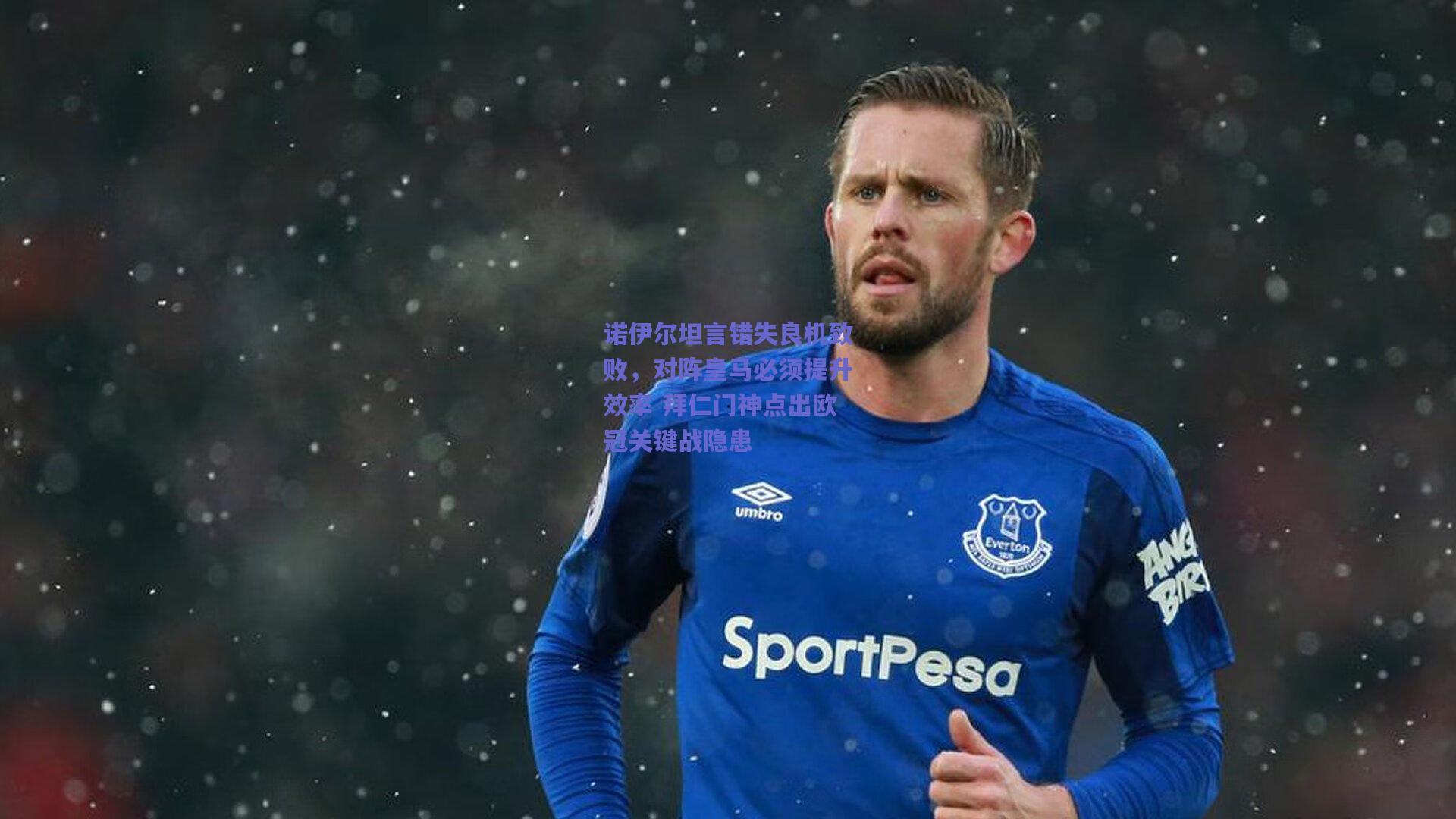 诺伊尔坦言错失良机致败，对阵皇马必须提升效率 拜仁门神点出欧冠关键战隐患