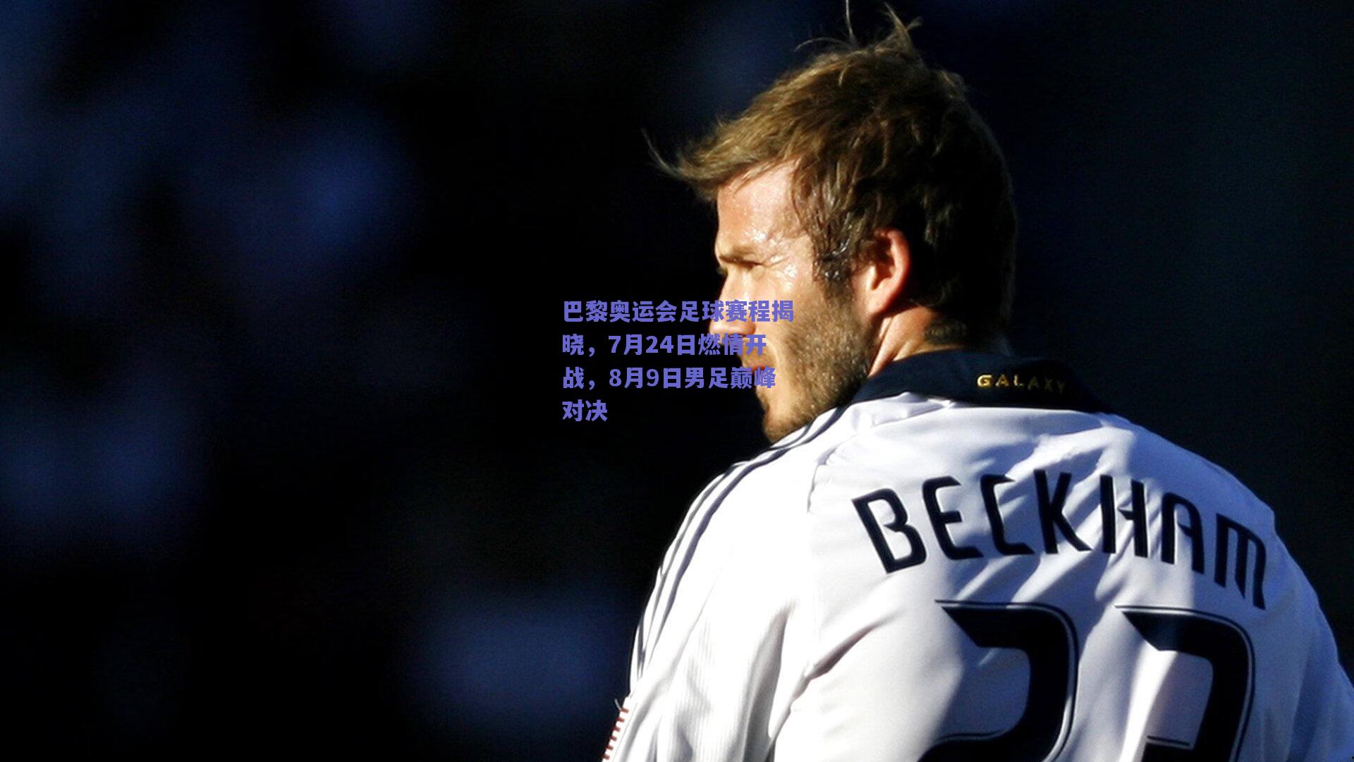 巴黎奥运会足球赛程揭晓，7月24日燃情开战，8月9日男足巅峰对决