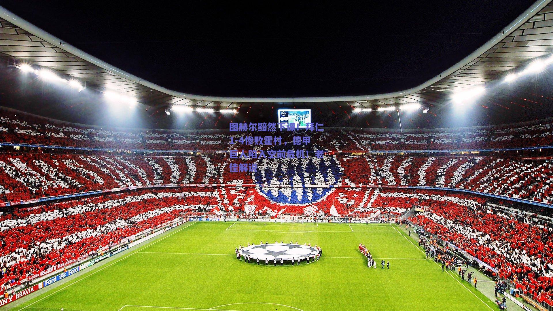 图赫尔黯然下课！拜仁1-4惨败霍村，德甲巨人陷入空前危机！老佳解说