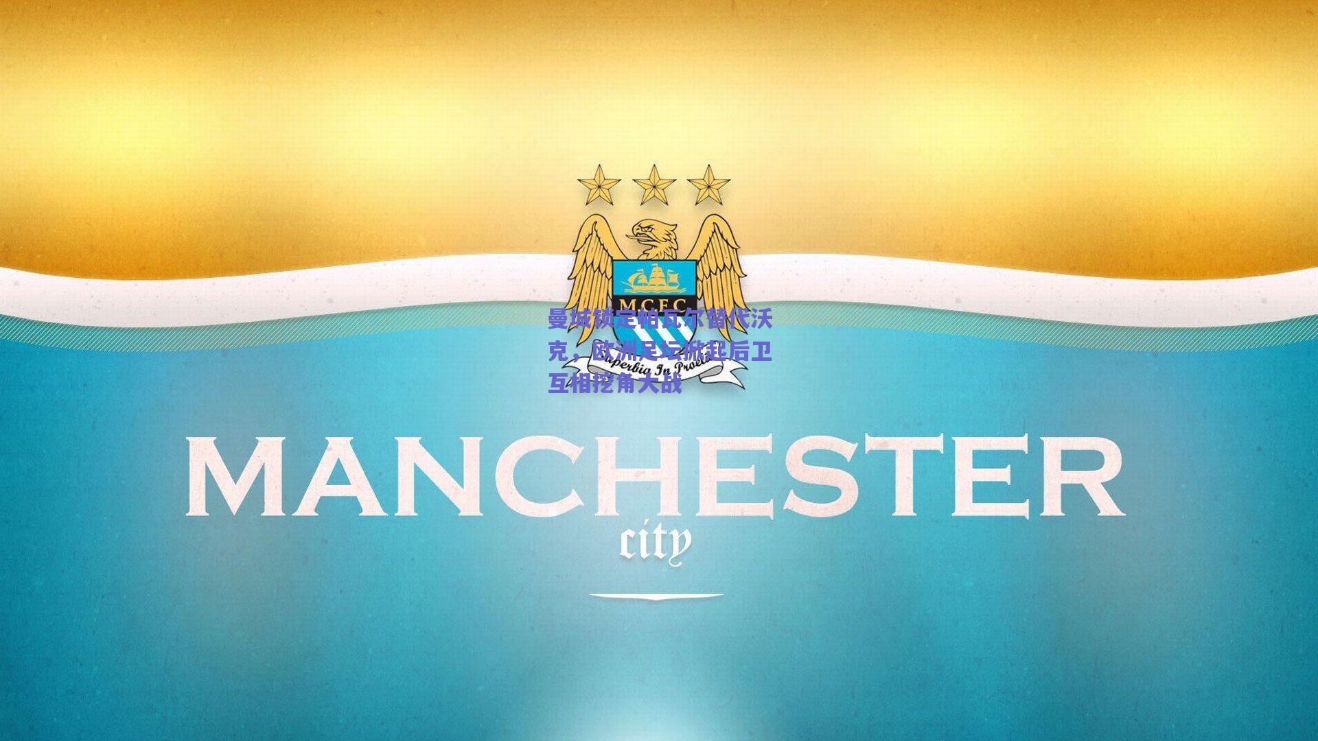 曼城锁定帕瓦尔替代沃克，欧洲足坛掀起后卫互相挖角大战