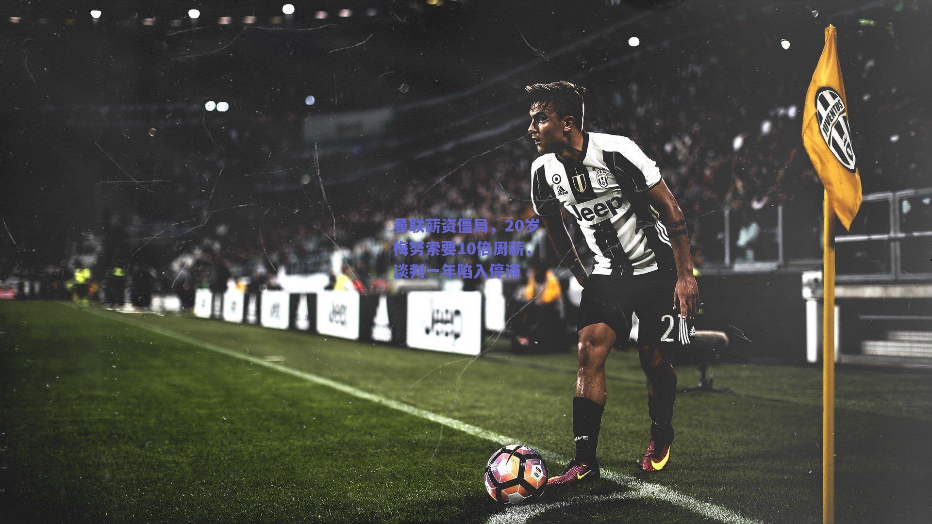 曼联薪资僵局，20岁梅努索要10倍周薪，谈判一年陷入停滞