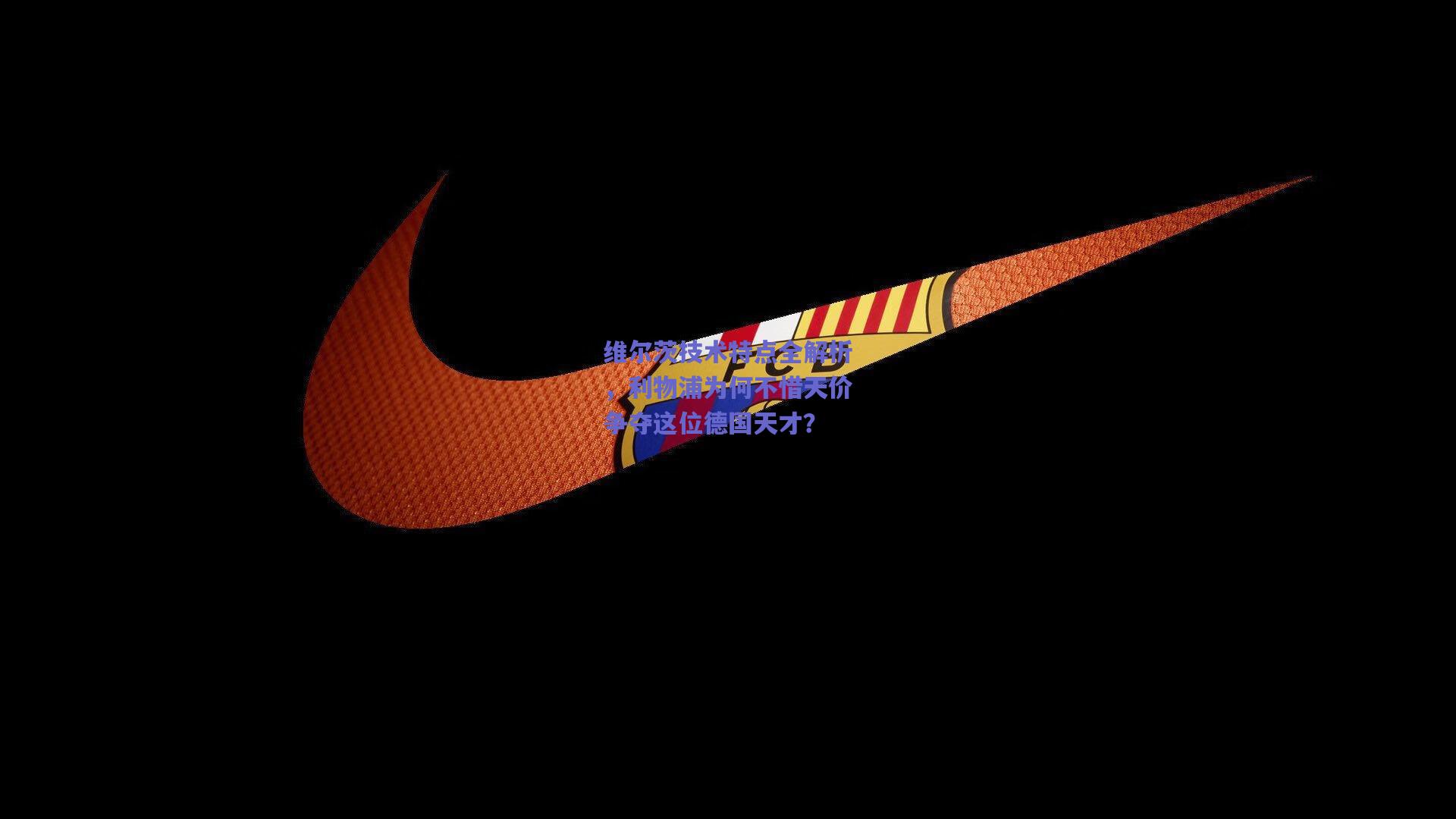 维尔茨技术特点全解析，利物浦为何不惜天价争夺这位德国天才？