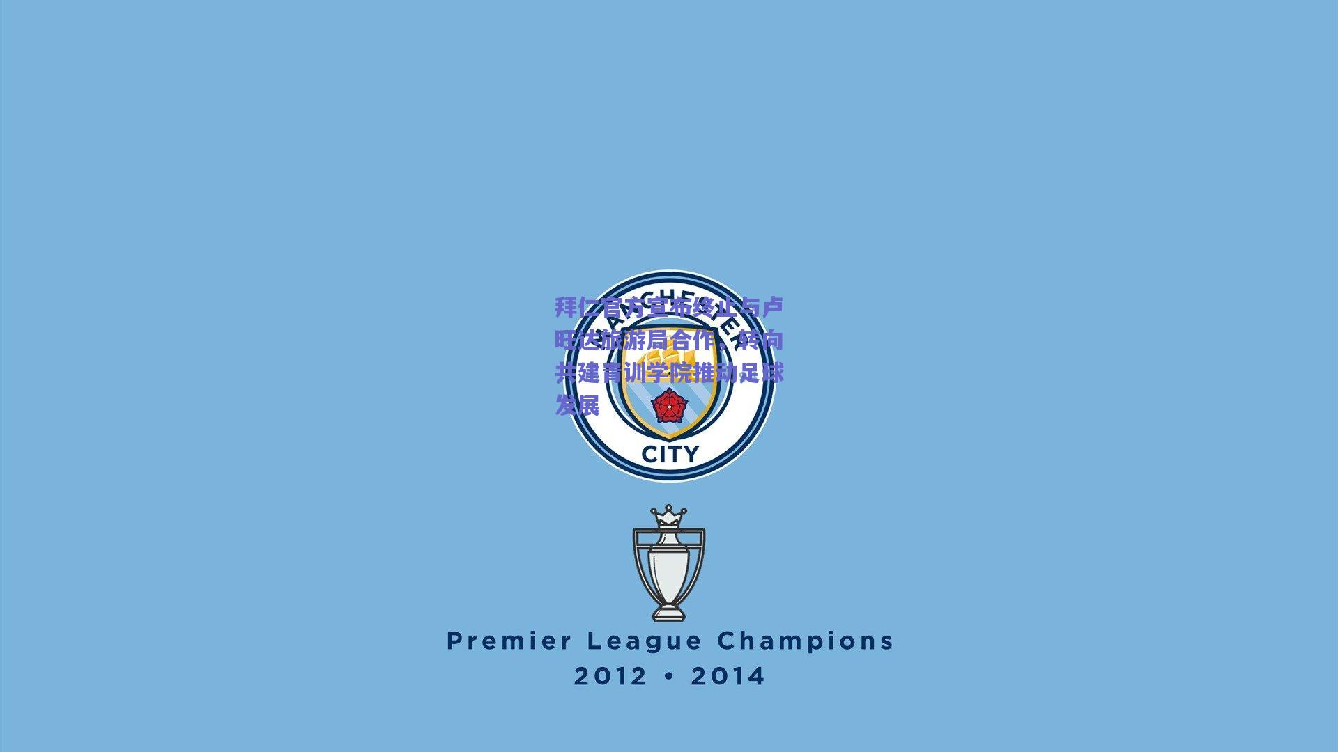 拜仁官方宣布终止与卢旺达旅游局合作,转向共建青训学院推动足球发展