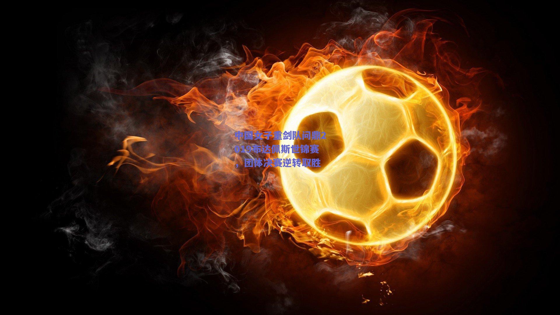 中国女子重剑队问鼎2019布达佩斯世锦赛，团体决赛逆转取胜