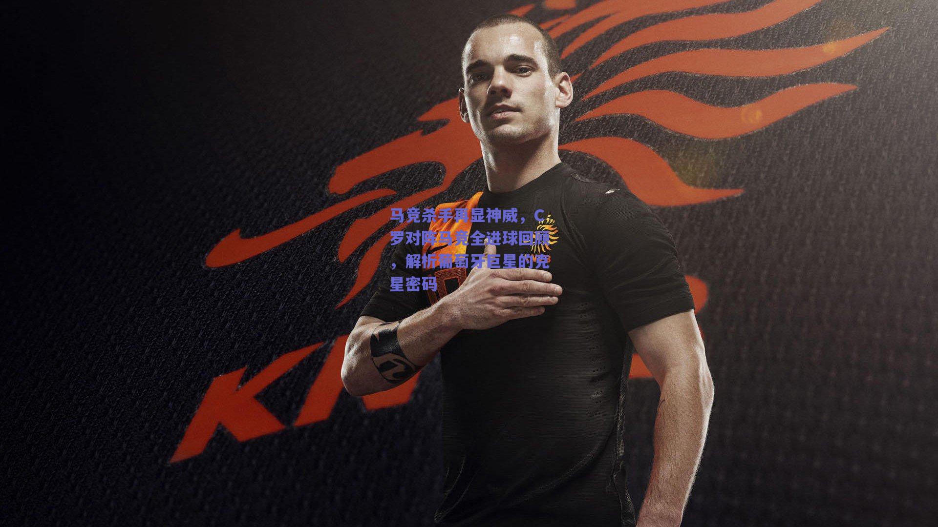 马竞杀手再显神威，C罗对阵马竞全进球回顾，解析葡萄牙巨星的克星密码