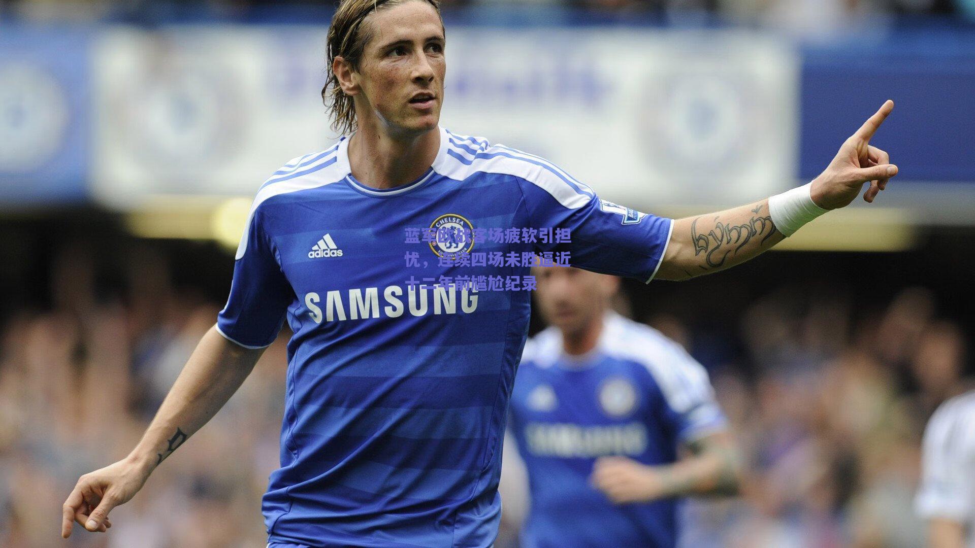 蓝军欧战客场疲软引担忧，连续四场未胜逼近十二年前尴尬纪录