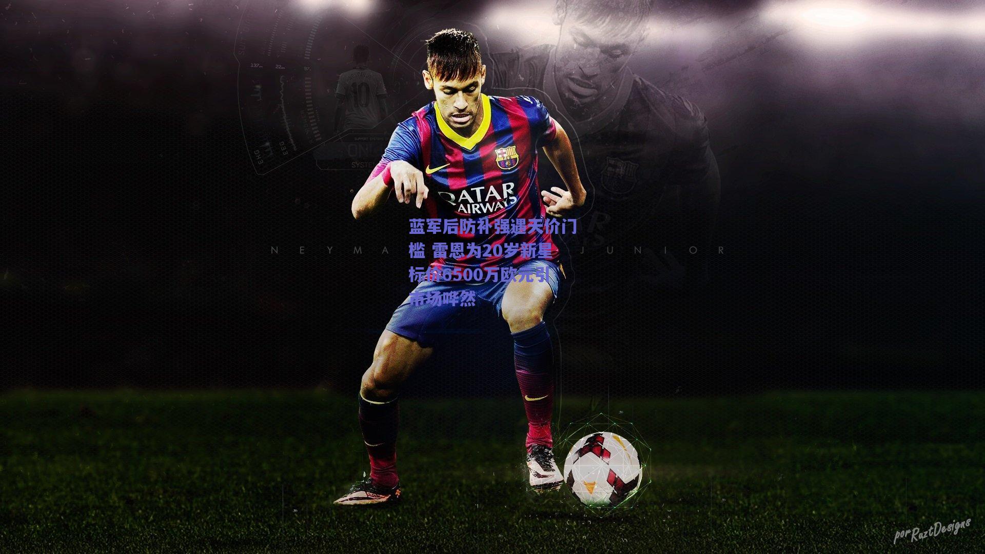 蓝军后防补强遇天价门槛 雷恩为20岁新星标价6500万欧元引市场哗然